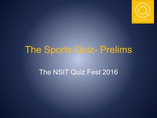 THE NSIT QUIZ CLUB
The Sports Quiz- Prelims
The NSIT Quiz Fest 2016
 