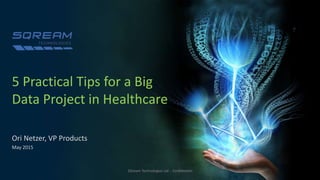 5 Practical Tips for a Big
Data Project in Healthcare
Ori Netzer, VP Products
May 2015
SQream Technologies Ltd - Confidential
 