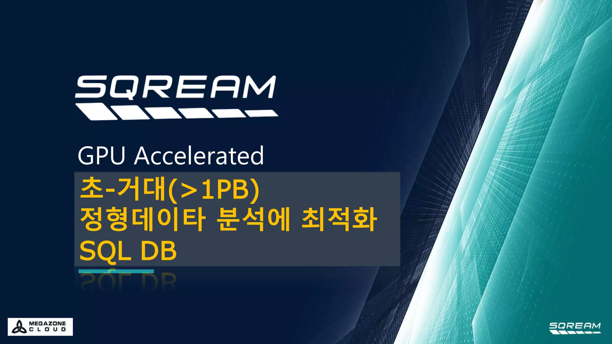 GPU Accelerated
Bigdata Analytic DBMS
Powered by Megazone Cloud
초-거대(>1PB)
정형데이타 분석에 최적화
SQL DB
 