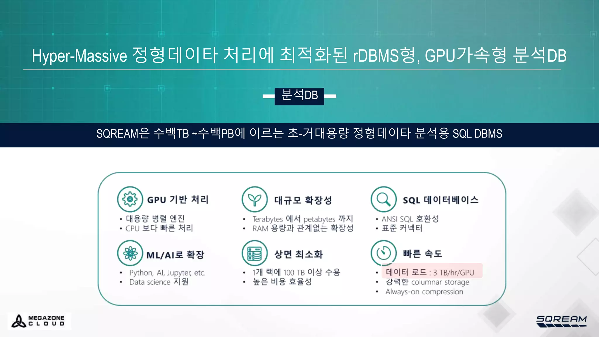 Hyper-Massive 정형데이타 처리에 최적화된 rDBMS형, GPU가속형 분석DB
SQREAM은 수백TB ~수백PB에 이르는 초-거대용량 정형데이타 분석용 SQL DBMS
분석DB
 