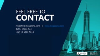 FEEL FREE TO
ADDRESS
Headquarters, 7 WTC
250 Greenwich Street
New York, New York
mkbahk@megazone.com | www.megazone.com
Bahk, Moon-Kee
+82-10-5367-5614
WE ARE SOCIAL
CONTACT
 