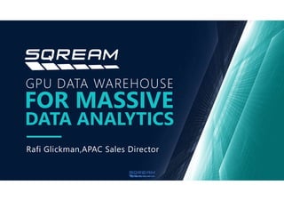 1
GPU DATA WAREHOUSE
DATA ANALYTICS
FOR MASSIVE
Rafi Glickman,APAC Sales Director
 