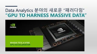 Data Analytics 분야의 새로운 “패러다임”
“GPU TO HARNESS MASSIVE DATA”
 