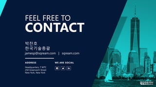 FEEL FREE TO
ADDRESS
Headquarters, 7 WTC
250 Greenwich Street
New York, New York
박찬호
한국기술총괄
jamesp@sqream.com | sqream.com
WE ARE SOCIAL
CONTACT
 