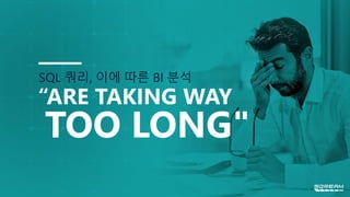 SQL 쿼리, 이에 따른 BI 분석
“ARE TAKING WAY
TOO LONG"
 