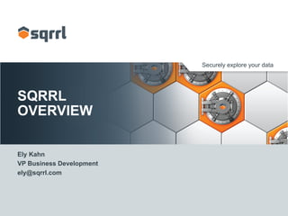 Securely explore your data

SQRRL
OVERVIEW
Ely Kahn
VP Business Development
ely@sqrrl.com

 