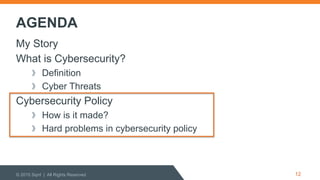 AGENDA
My Story
What is Cybersecurity?
  Definition
  Cyber Threats
Cybersecurity Policy
  How is it made?
  Hard problems in cybersecurity policy
© 2015 Sqrrl | All Rights Reserved 12
 