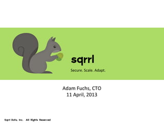 sqrrl  
Secure.	
  Scale.	
  Adapt	
  
Sqrrl  Data,  Inc.    All  Rights  Reserved  
sqrrl  
Secure.	
  Scale.	
  Adapt.	
  
Adam	
  Fuchs,	
  CTO	
  
11	
  April,	
  2013	
  
 