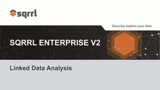 Securely explore your data
SQRRL ENTERPRISE V2
Linked Data Analysis
 