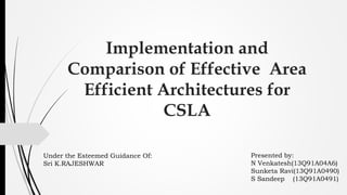 Implementation and
Comparison of Effective Area
Efficient Architectures for
CSLA
Presented by:
N Venkatesh(13Q91A04A6)
Sunketa Ravi(13Q91A0490)
S Sandeep (13Q91A0491)
Under the Esteemed Guidance Of:
Sri K.RAJESHWAR
 
