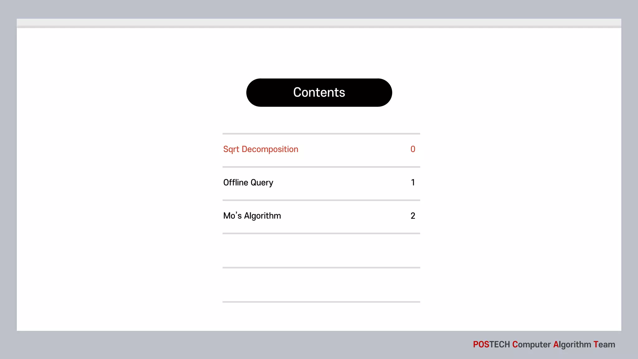 Contents
POSTECH Computer Algorithm Team
Offline Query 1
Sqrt Decomposition 0
Mo’s Algorithm 2
 