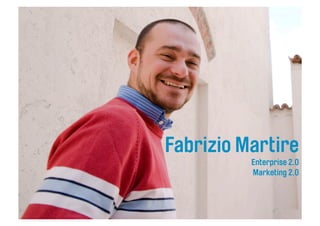 Fabrizio Martire
          Enterprise 2.0
          Marketing 2.0
 