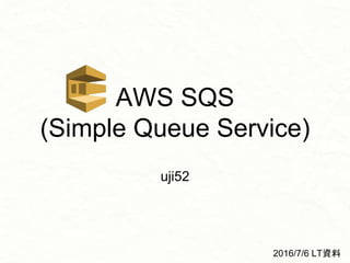 AWS SQS
(Simple Queue Service)
uji52
2016/7/6 LT資料
 