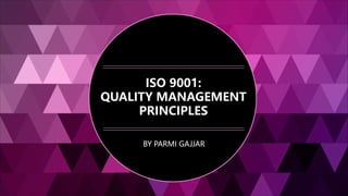 ISO 9001:
QUALITY MANAGEMENT
PRINCIPLES
BY PARMI GAJJAR
 