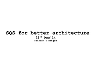 AWS SQS for better
architecture
23rd
Dec'14
Saurabh S Bangad
 