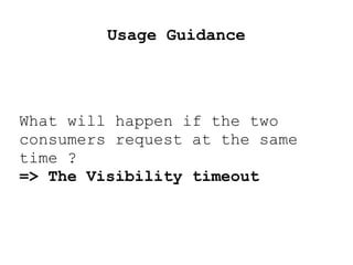 Usage Guidance
What will happen if the two
consumers request at the same
time ?
=> The Visibility timeout
 