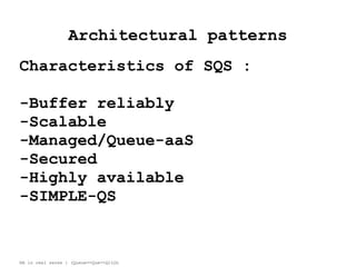 Architectural patterns
Characteristics of SQS :
-Buffer reliably
-Scalable
-Managed/Queue-aaS
-Secured
-Highly available
-SIMPLE-QS
HA in real sense : (Queue==Que==Q)LOL
 