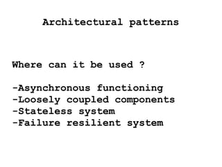 Architectural patterns
Where can it be used ?
-Asynchronous functioning
-Loosely coupled components
-Stateless system
-Failure resilient system
 