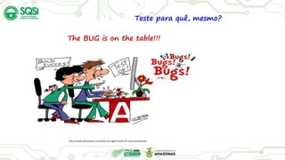 Teste para quê, mesmo?
http://www.deltamatrix.com/why-are-agile-teams-25-more-productive
12
The BUG is on the table!!!
 