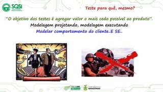 “O objetivo dos testes é agregar valor o mais cedo possível ao produto”.
Modelagem projetando, modelagem executando
Modelar comportamento do cliente..E SE..
13
Teste para quê, mesmo?
 