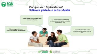 19
Não consigo cobrir com
antecedência todas as condições
...e é muita coisa que leva tempo!
configurações, interações, execução,
sumarização... rsrs
...e o conhecimento?! dados,
cenários, configurações... nem se
fala!
...e nem todas condições são úteis
de serem cobertas
Por que usar Exploratórios?
Software perfeito e outras ilusões
 