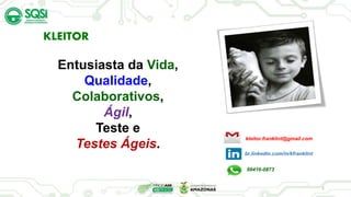 KLEITOR
Entusiasta da Vida,
Qualidade,
Colaborativos,
Ágil,
Teste e
Testes Ágeis.
2
kleitor.franklint@gmail.com
br.linkedin.com/in/kfranklint
99416-0873
 