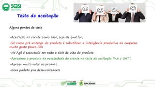 23
Alguns pontos de vista
-Aceitação do cliente como base, seja ele qual for;
-Só como pré-entrega do produto é subutilizar a inteligência produtiva da empresa:
muito gasto pouco ROI
-No Ágil é executado em todo o ciclo de vida do produto
-Aproxima o produto da necessidade do cliente no teste de aceitação final ( UAT )
-Agrega muito valor ao produto
-Gera padrão pra desenvolvedores
Teste de aceitação
 