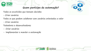 37
Quem participa da automação?
Todos os envolvidos que tomam decisões
- Criar cenários
Todos os que podem colaborar com cenários orientados a valor
- Criar cenários
Testadores e desenvolvedores
- Criar cenários
- Implementar e manter a automação
 