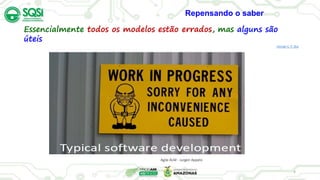 4
Agile ALM - Jurgen Appelo
Repensando o saber.
Essencialmente todos os modelos estão errados, mas alguns são
úteis
George E. P. Box
 