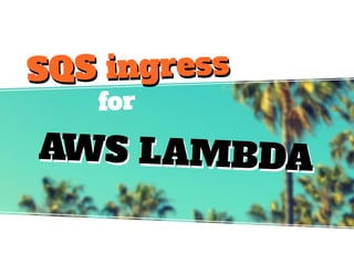 for
AWS LAMBDAAWS LAMBDA
SQS ingressSQS ingress
 