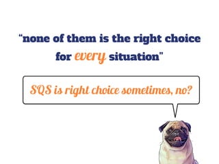 SQS is right choice sometimes, no?
“none of them is the right choice
for every situation”
 