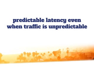 predictable latency even
when traffic is unpredictable
 