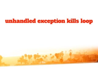 unhandled exception kills loop
 