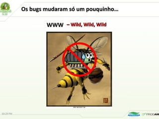 Os bugs mudaram só um pouquinho…Os bugs mudaram só um pouquinho…
WWWWWW –– Wild, Wild, WildWild, Wild, Wild
03:29 PM
 