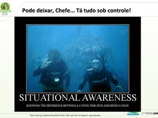 Pode deixar, Chefe... Tá tudo sob controle!Pode deixar, Chefe... Tá tudo sob controle!
"Web Hacking Incidents Revealed:Trends, Stats and How to Defend", Ryan Barnett
 