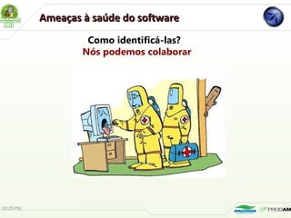 Como identificá-las?
Nós podemos colaborar
Ameaças à saúde do softwareAmeaças à saúde do software
03:29 PM
 