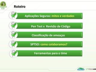 Aplicações Seguras: mitos e verdades
Pen Test x Revisão de Código
SPTSO: como colaboramos?
Ferramentas para o time
RoteiroRoteiro
Classificação de ameaças
 