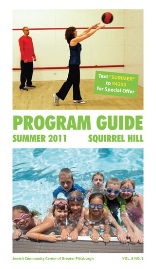 Text “SUMM
                                                              ER”
                                                    to 94253
                                                for Special O
                                                              ffer




PROGRAM GUIDE
SUMMER 2011                               SQUIRREL HILL




Jewish Community Center of Greater Pittsburgh              VOL. 8 NO. 3
 