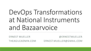 DevOps Transformations
at National Instruments
and Bazaarvoice
ERNEST MUELLER @ERNESTMUELLER
THEAGILEADMIN.COM ERNEST.MUELLER@GMAIL.COM
 