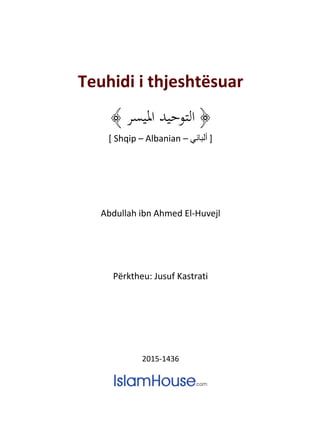 Teuhidi i thjeshtësuar
﴿‫امليسر‬ ‫التوحيد‬﴾
[ Shqip – Albanian – ‫ألباني‬ ]
Abdullah ibn Ahmed El-Huvejl
Përktheu: Jusuf Kastrati
2015-1436
 