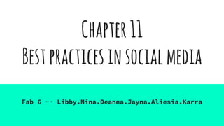 Chapter11
Bestpracticesinsocialmedia
Fab 6 -- Libby.Nina.Deanna.Jayna.Aliesia.Karra
 