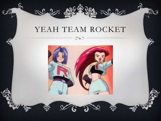 YEAH TEAM ROCKET
 