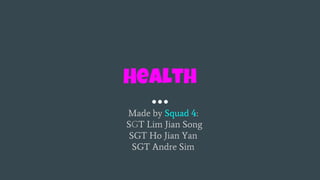 Health
Made by Squad 4:
SGT Lim Jian Song
SGT Ho Jian Yan
SGT Andre Sim
 