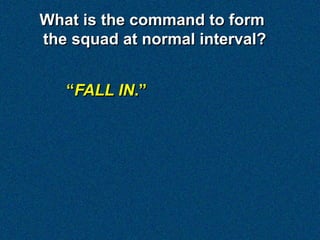 What is the command to form
the squad at normal interval?


   “FALL IN.”
 