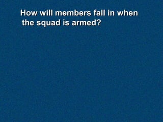 How will members fall in when
the squad is armed?
 