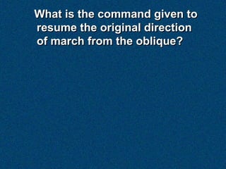 What is the command given to
resume the original direction
of march from the oblique?
 