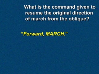 What is the command given to
 resume the original direction
 of march from the oblique?


“Forward, MARCH.”
 