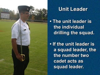 Unit Leader

• The unit leader is
  the individual
  drilling the squad.

• If the unit leader is
   a squad leader, the
   the number two
   cadet acts as
   squad leader.
 
