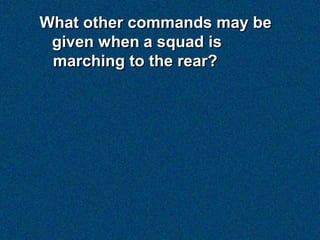 What other commands may be
 given when a squad is
 marching to the rear?
 