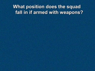 What position does the squad
 fall in if armed with weapons?
 